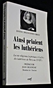 Ainsi priaient les Luthériens : la vie religieuse, la pratique et la foi des Luthériens de Paris au XVIIIe siècle