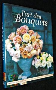 L'art des bouquets. Nouvelles idées de décoration florale