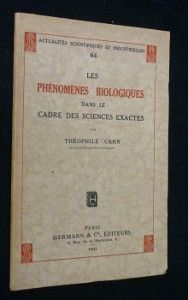 Les phénomènes biologiques dans le cadre des sciences exactes. Actualités scientifiques et industrielles n° 64