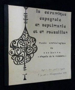 La céramique espagnole en septimanie et en roussillon. Catalogue de l'exposition réalisée au Palais des archevêques du 7 juillet au 30 septembre 1981