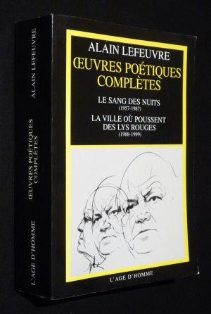 Oeuvres poétiques complètes d'Alain Lefeuvre : Le Sang des nuits (1957-1987). La Ville où poussent des lys rouges (1988-1999)