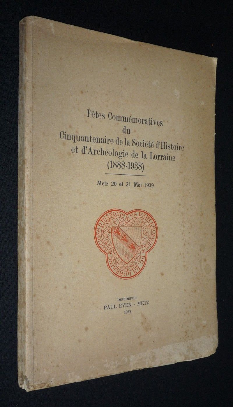 Fêtes commémoratives du Cinquantenaire de la Société d'Histoire et d'Archéologie de la Lorraire (1888-1938). Metz, 20 et 21 mai 1939