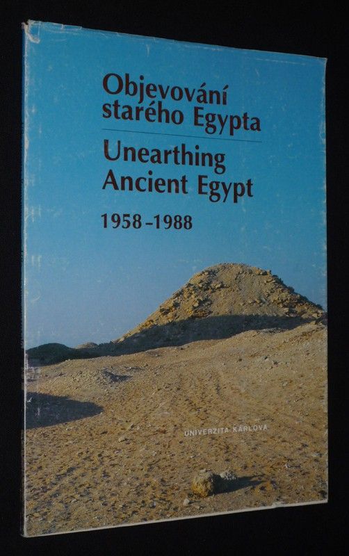 Objevovani starého Egypta. Unearthing Ancient Egypt, 1958-1988. (Prace Ceskoslovenského egyptologického ustavu University Karlovy v Egypte. Activit