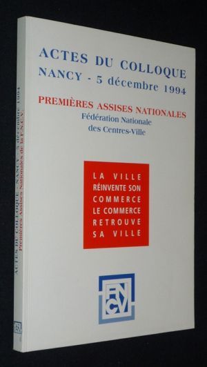 Actes du colloque, Nancy, 5 décembre 1994 - Premières assises nationales de la Fédération Nationale des Centres-Villes - La Ville réinvente son c