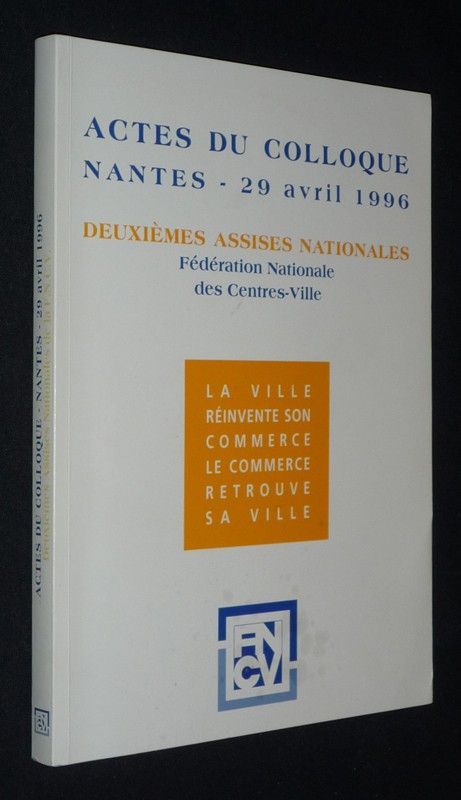 Actes du colloque, Nantes, 29 avril 1996 - Premières assises nationales de la Fédération Nationale des Centres-Villes - La Ville réinvente son com
