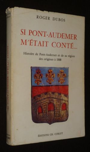 Si Pont-Audemer m'était conté... Histoire de Pont-Audemer et de sa région, des origines à 1800