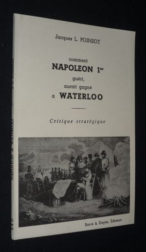 Comment Napoléon Ier guéri aurait gagné à Waterloo : critique stratégique