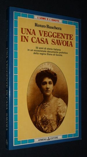 Una Veggente in Casa Savoia : 50 anni di storia italiana in un eccezionale documento profetico della regina Elena di Savoia