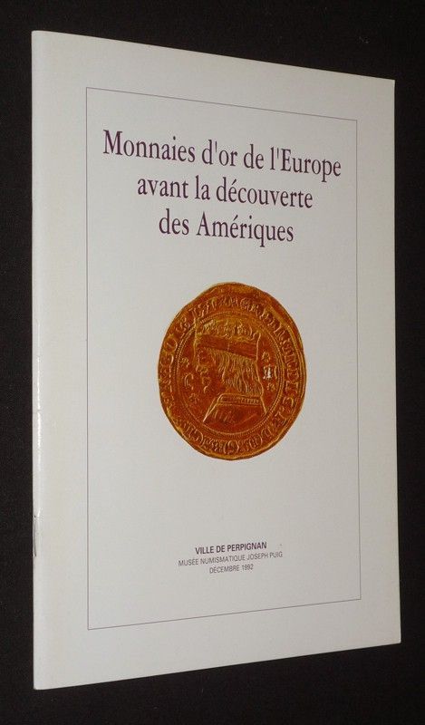 Monnaies d'or de l'Europe avant la découverte des Amériques (Musée numismatique Joseph Puig - décembre 1992)