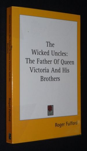 The Wicked Uncles: The Father of Queen Victoria and his Brothers