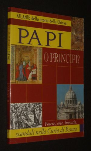 Papi o principi ? Potere, arte, lussuria, scandali nella Curia di Roma