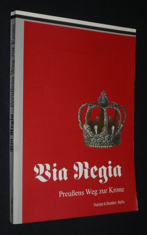 Via Regia : Preussens Weg zur Krone