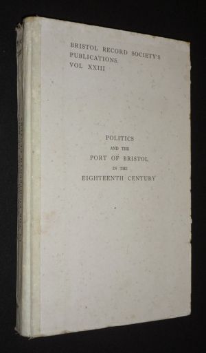 Politics and the Port of Bristol in the Eighteenth (Bristol Records Society's Publications, Vol. XXIII)