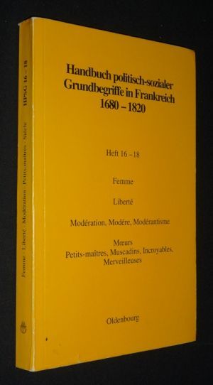 Handbuch politisch-sozialer Grundbegriffe in Frankreich,1680-1820. Heft 16-18 : Femme - Liberté - Modération,Modéré, Modérantisme - Moeurs - Petits-maîtres, Muscadins, Incroyables, Merveilleuses - Siècle