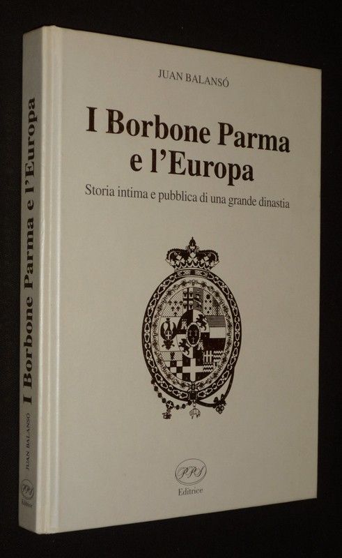 I Borbone Parma e l'Europa. Storia intima e pubblica di una grande dinastia