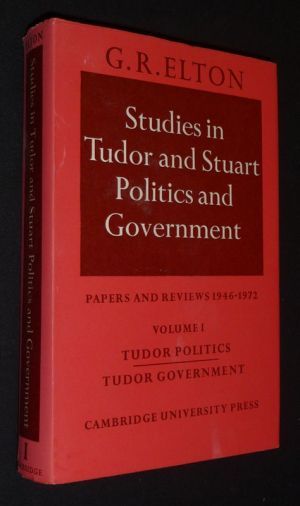 Studies in Tudor and Stuart Politics and Government: Papers and Reviews, 1946-1972. Volume 1: Tudor Politics / Tudor Governments 