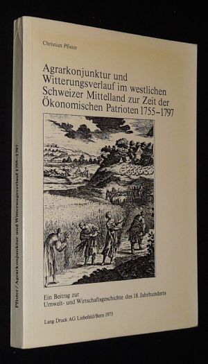 Agrarkonjunktur und Witterungsverlauf im westlichen Schweizer Mittelland zur Zei der Okonomischen Patrioten, 1755-1797