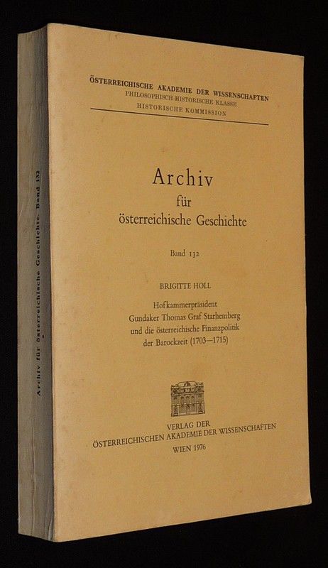 Hofkammerpräsident Gundaker Thomas Graf Starhemberg und die österreischische Finanzpolitik der Barockzeit, 1703-1715 (Archiv für österreichische Geschichte, Band 132)