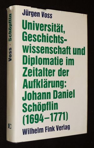 Universität, Geschichtswissenschaft und Diplomatie im Zeitalter der Aufklärung: Johann Daniel Schöpflin (1694-1771)