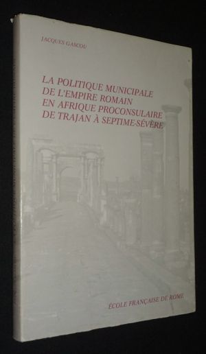 La Politique municipale de l'Empire romain en Afrique proconsulaire, de Trajan à Septime-Sévère