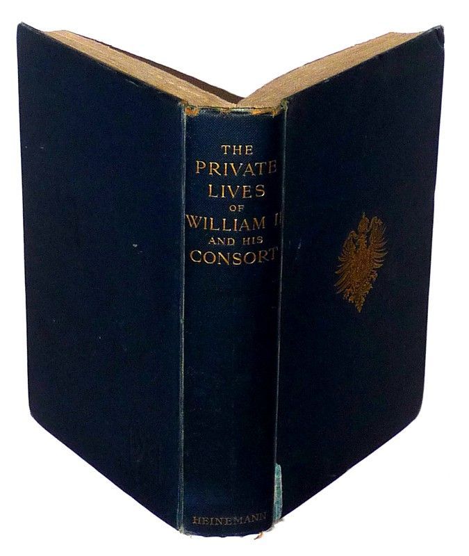 The Private Lives of William II. & His Consort : A Secret history of the Court of Berlin, from the Papers and Diaries Extending Over a Period Beginning June 1888 to the Spring of 1898 of a Lady-In-Waiting on her Majesty the Empress-Queen