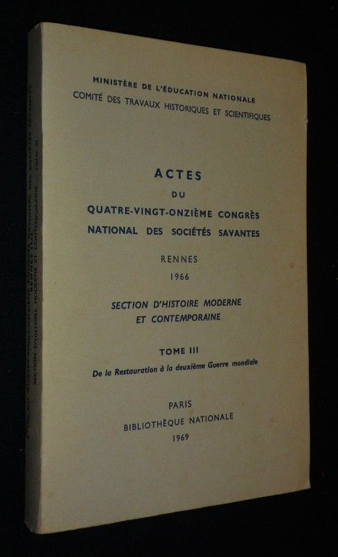 Actes du quatre-vingt-onzième Congrès national des sociétés savantes (Rennes, 1966) : Section d'histoire moderne et contemporaine. Tome 3 : De la Restauration à la Deuxième Guerre mondiale