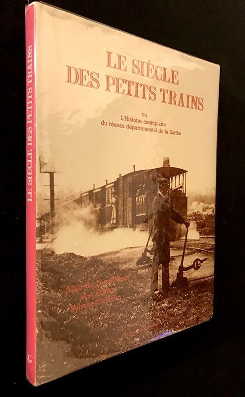 Le Siècle des petits trains ou l'Histoire exemplaire du réseau départemental de la Sarthe