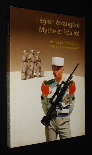 La Légion étrangère : Mythe et réalité (Actes du Colloque, Paris le 12 décembre 2000)