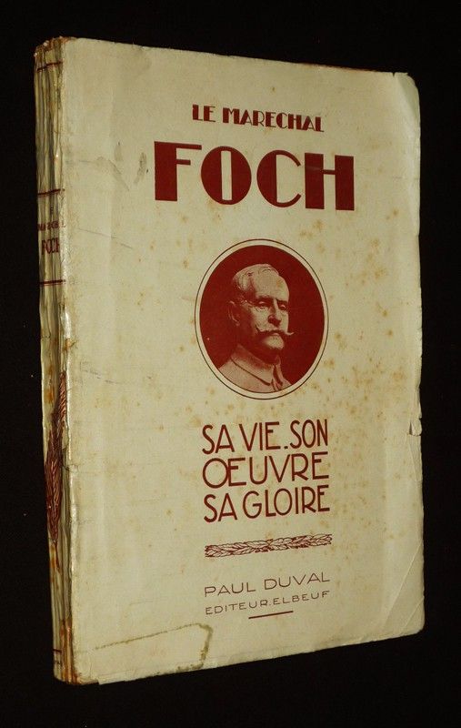 Le Maréchal Foch : Sa vie, son oeuvre, sa gloire