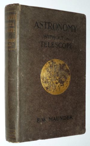 Astronomy without a Telescope: A Guide to the Constellations, and Introduction to the Study of the Heavens with the Unassisted Sight