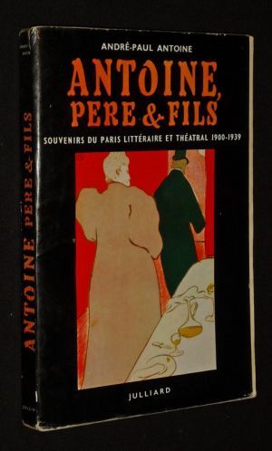 Antoine, père et fils : Souvenirs du Paris littéraire et théâtral, 1900-1939