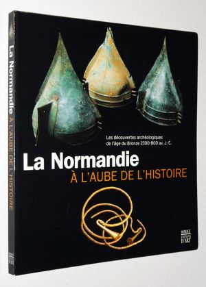 La Normandie à l'aube de l'histoire : Les découvertes archéologiques de l'âge du bronze, 2300-800 ev. J.-C.