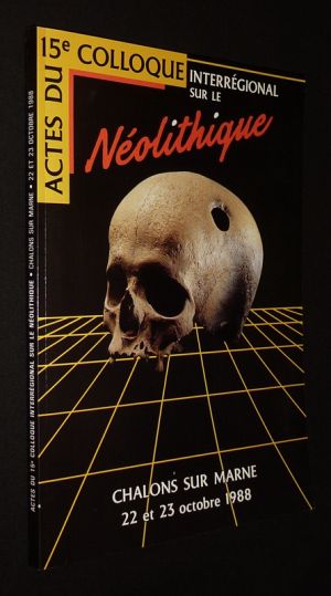 Le Néolithique au quotidien (Actes du 15e colloque interrégional sur le Néolithique, Châlons-sur-Marne, 22-23 octobre 1988)