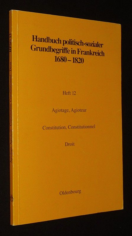 Handbuch politisch-sozialer Grundbegriffe in Frankreich, 1680-1820. Heft 12 - Agiotage, Agioteur - Constitution, Constitutionnel - Droit
