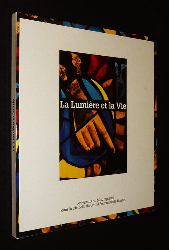 La Lumière et la vie : Les vitraux de Max Ingrand dans la Chapelle du Grand Séminaire de Rennes, sur des poèmes d'Eugène Royer