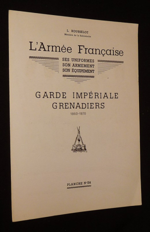 L'Armée française, ses uniformes, son armement, son équipement : Garde Impériale, Grenadiers, 1860-1870 (Planche n°104)