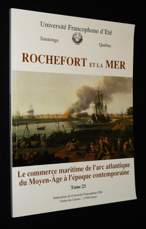 Rochefort et la mer, Tome 23 : Le Commerce maritime de l'arc atlantique du Moyen-Age à l'époque contemporaine