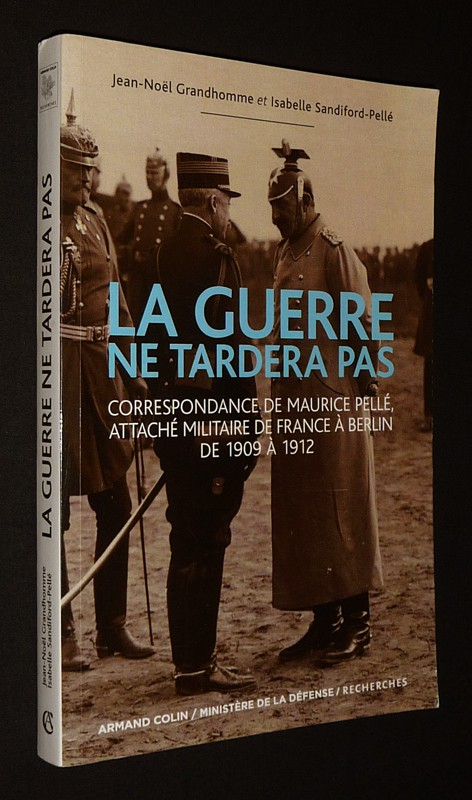 La Guerre ne tardera pas : Correspondance de Maurice Pellé, attaché militaire de France à Berlin de 1909 à 1912
