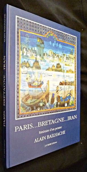 Paris... Bretagne... Iran. Itinéraire d'un peintre. Alain Bailhache  