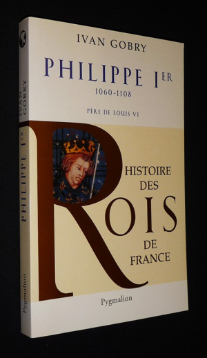 Histoire des Rois de France : Philippe Ier, 1060-1108, père de Louis VI