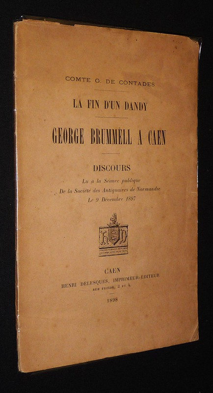La Fin d'un Dandy : George Brummell à Caen. Discours lu à la Séance publique de la Société des Antiquaires de Normandie le 9 décembre 1897