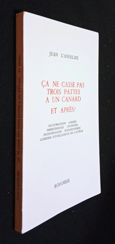 Ca ne casse pas trois pattes à un canard et après ? Elucubrations, âneries, impertinences, stupidités, inconvenances, ronchonneries, lumières d'intelligence de l'auteur