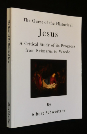 The Quest of the Historical Jesus: A Critical Study of its Progress from Reimarus to Wrede