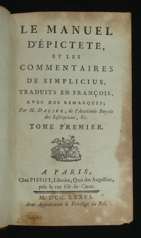Le Manuel d'Epictete, et les cpmmentaires de Simplicius, traduits en françois, avec des remarques ; par M. Dacier, de l'Académie Royale des Inscriptions, &c.