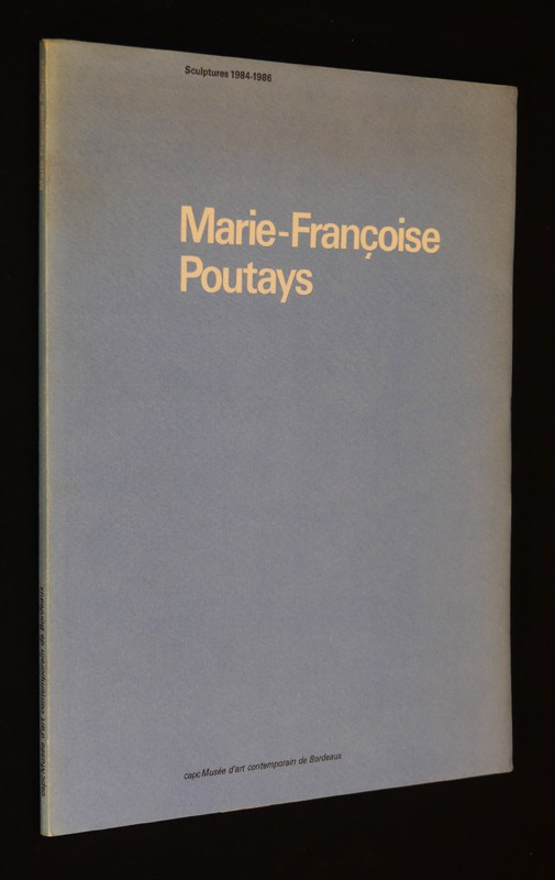 Marie-Françoise Poutays. Sculptures 1984-1986. Musée d'art contemporain de Bordeaux, 3 octobre - 23 novembre 1986